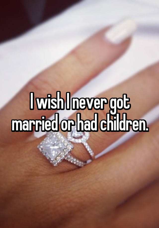 i-wish-i-never-got-married-or-had-children