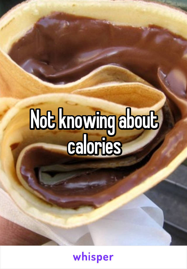 Not knowing about calories