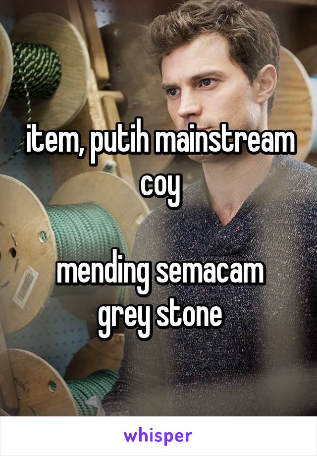 item, putih mainstream coy

mending semacam grey stone