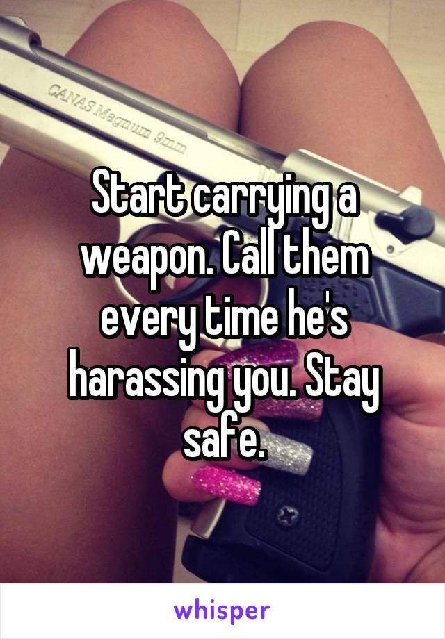 Start carrying a weapon. Call them every time he's harassing you. Stay safe.