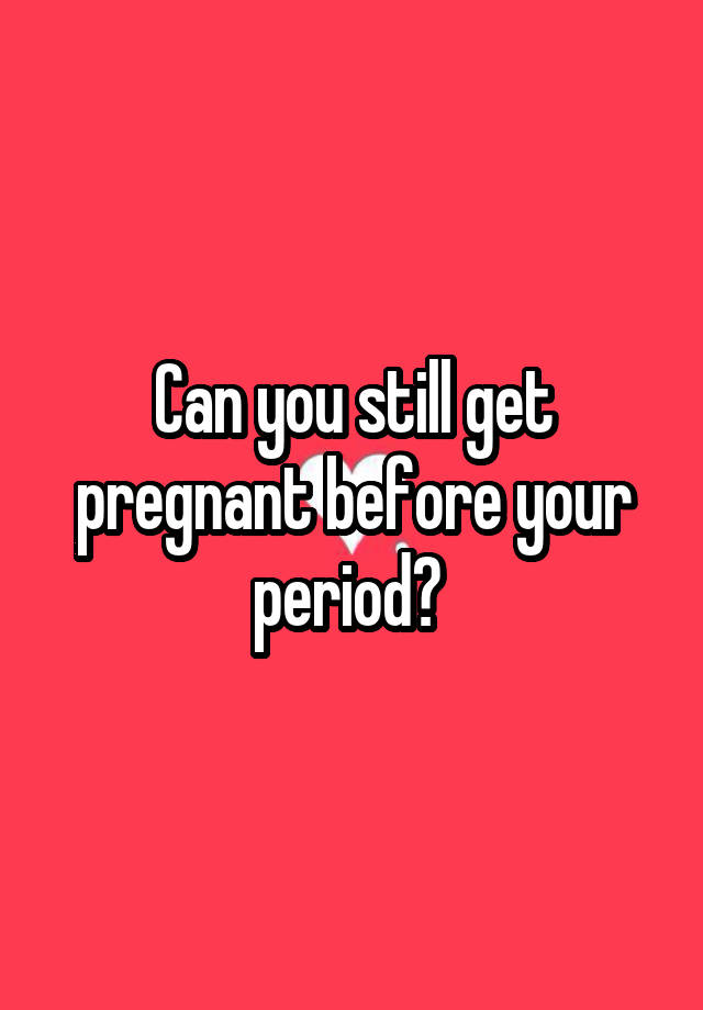 can-you-still-get-pregnant-before-your-period