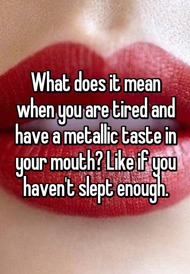 what-does-it-mean-when-you-are-tired-and-have-a-metallic-taste-in-your