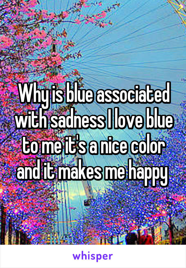 why-is-blue-associated-with-sadness-i-love-blue-to-me-it-s-a-nice-color