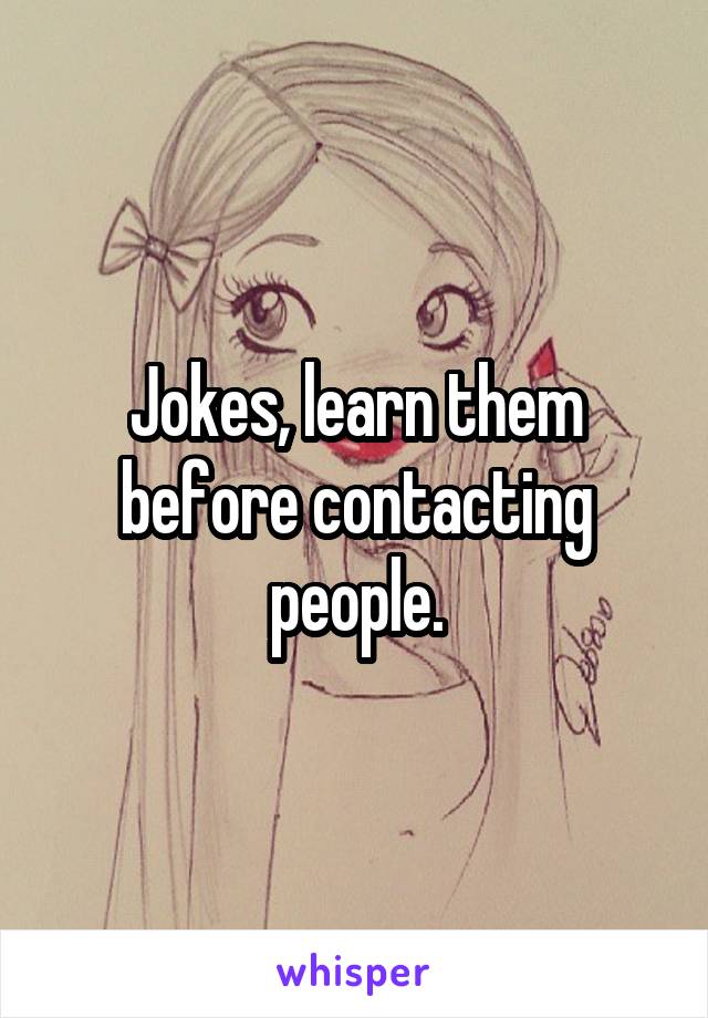 Jokes, learn them before contacting people.