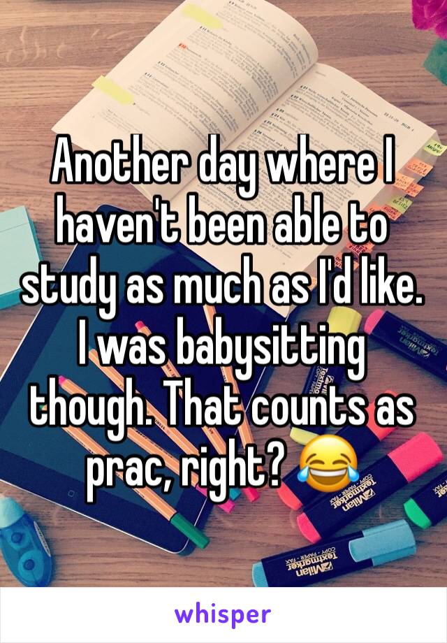 Another day where I haven't been able to study as much as I'd like. I was babysitting though. That counts as prac, right? 😂