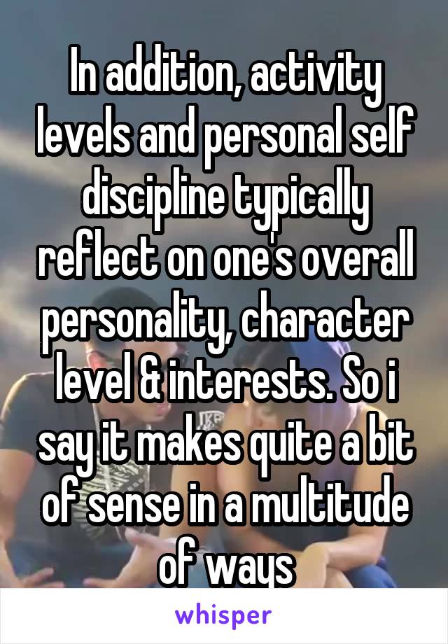 In addition, activity levels and personal self discipline typically reflect on one's overall personality, character level & interests. So i say it makes quite a bit of sense in a multitude of ways