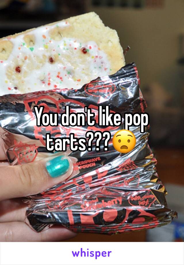 You don't like pop tarts???😧