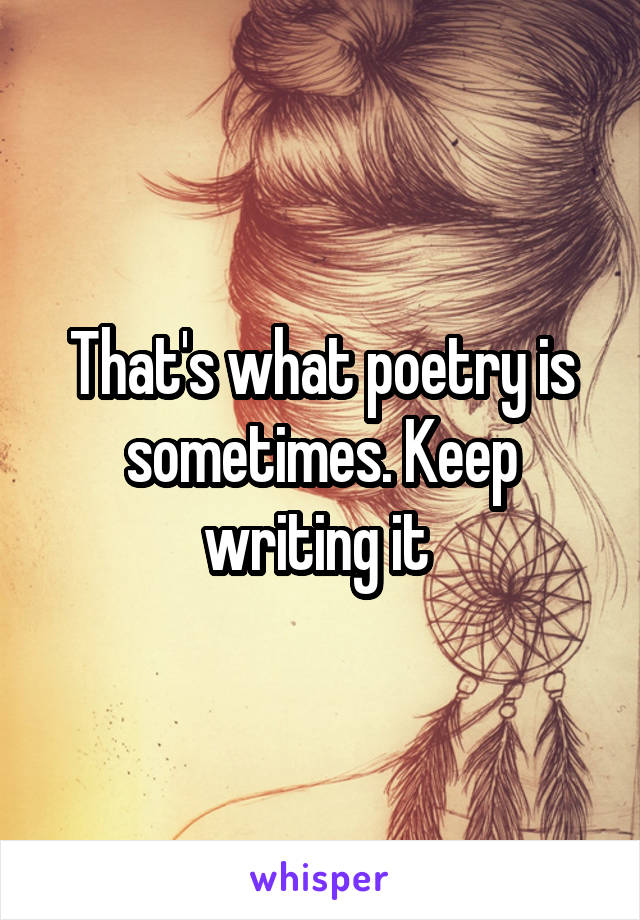 That's what poetry is sometimes. Keep writing it 