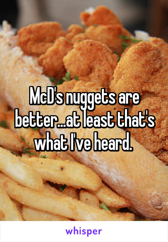 McD's nuggets are better...at least that's what I've heard. 