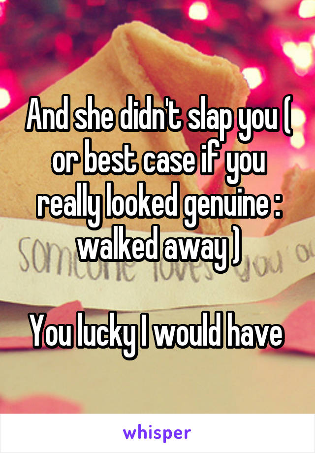 And she didn't slap you ( or best case if you really looked genuine : walked away )

You lucky I would have 