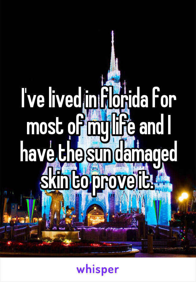 I've lived in florida for most of my life and I have the sun damaged skin to prove it. 