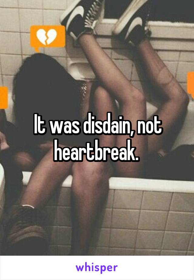 It was disdain, not heartbreak. 