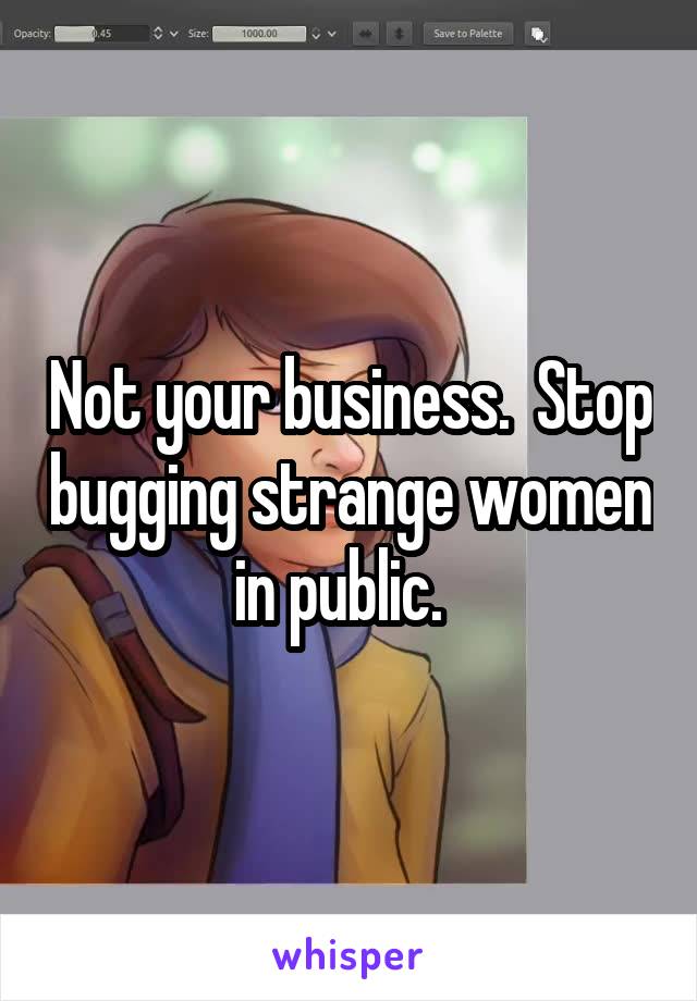 Not your business.  Stop bugging strange women in public.  