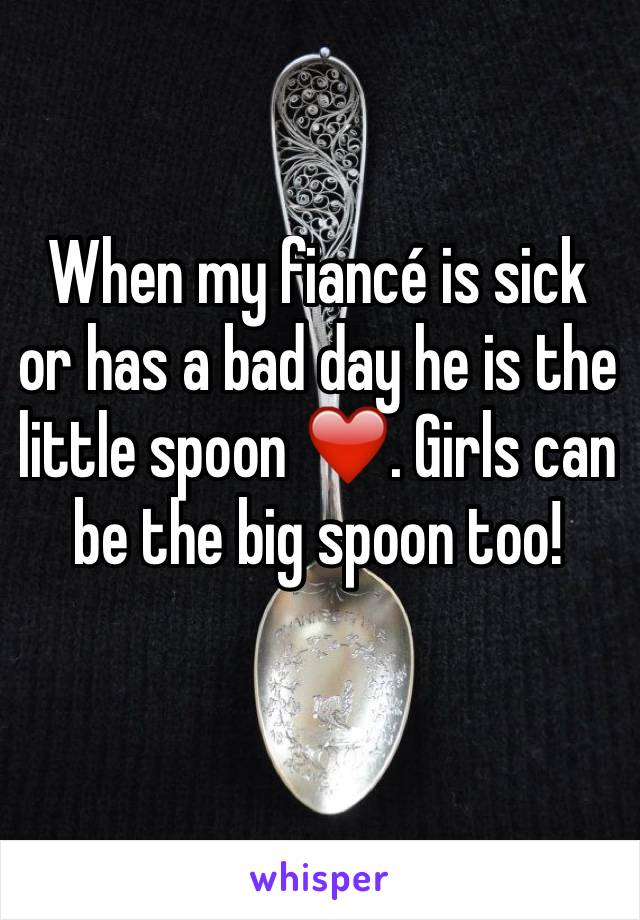 When my fiancé is sick or has a bad day he is the little spoon ❤️. Girls can be the big spoon too! 