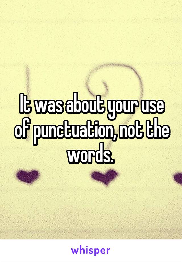 It was about your use of punctuation, not the words. 