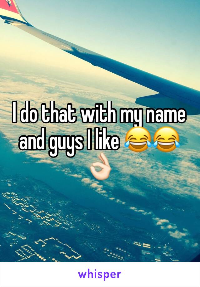 I do that with my name and guys I like 😂😂👌🏻