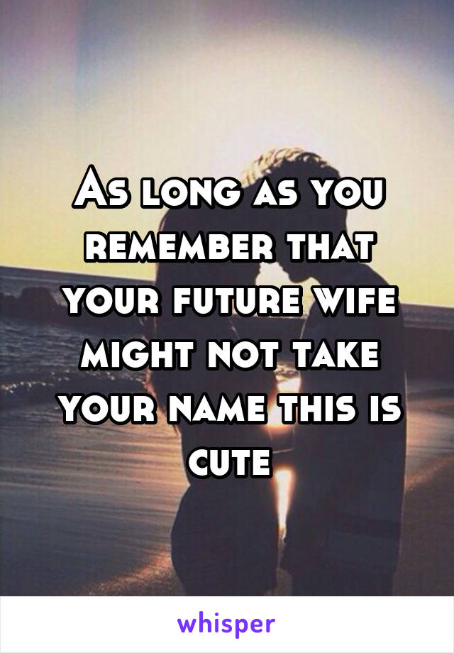 As long as you remember that your future wife might not take your name this is cute