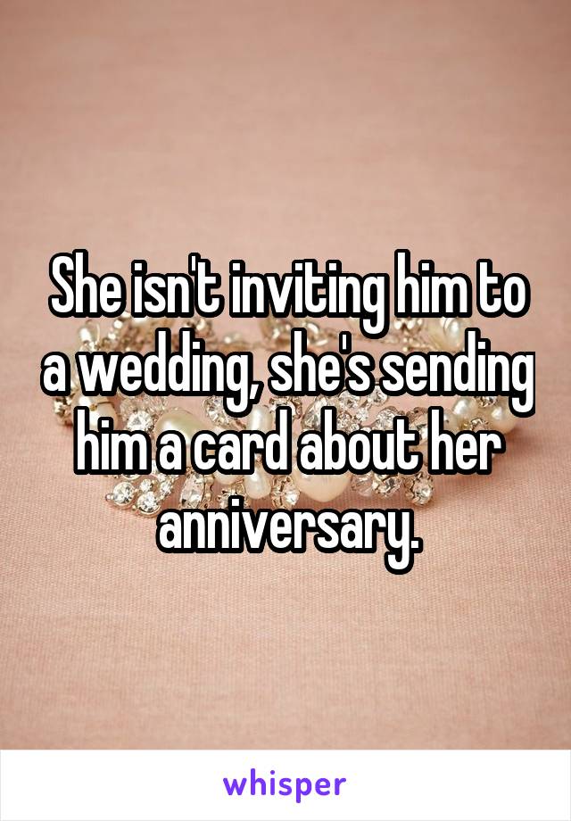 She isn't inviting him to a wedding, she's sending him a card about her anniversary.