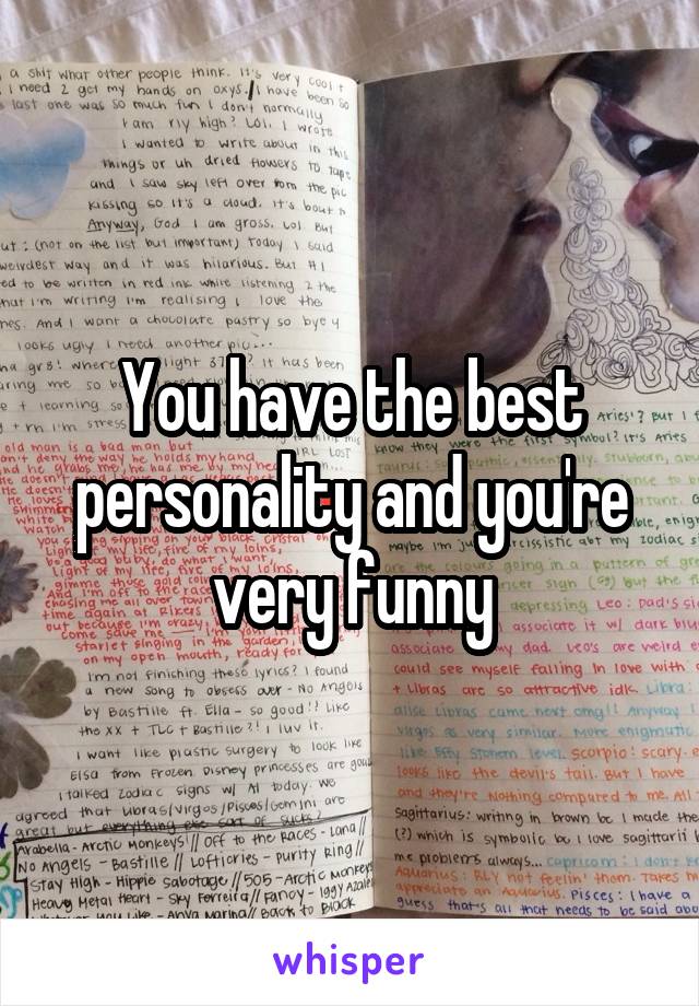 You have the best personality and you're very funny