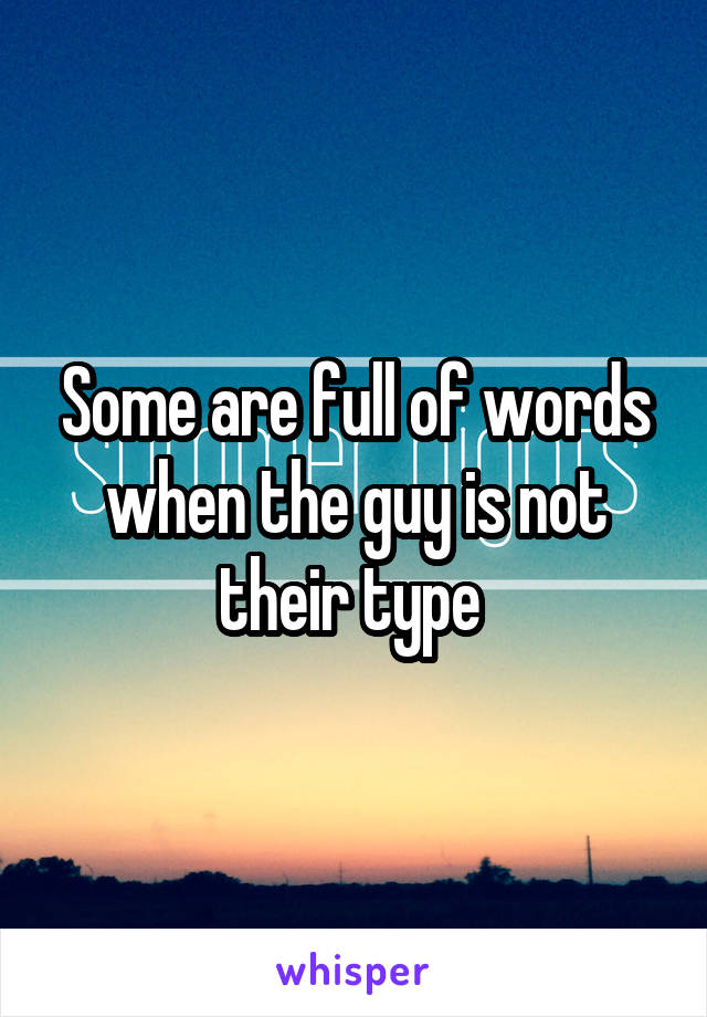 Some are full of words when the guy is not their type 