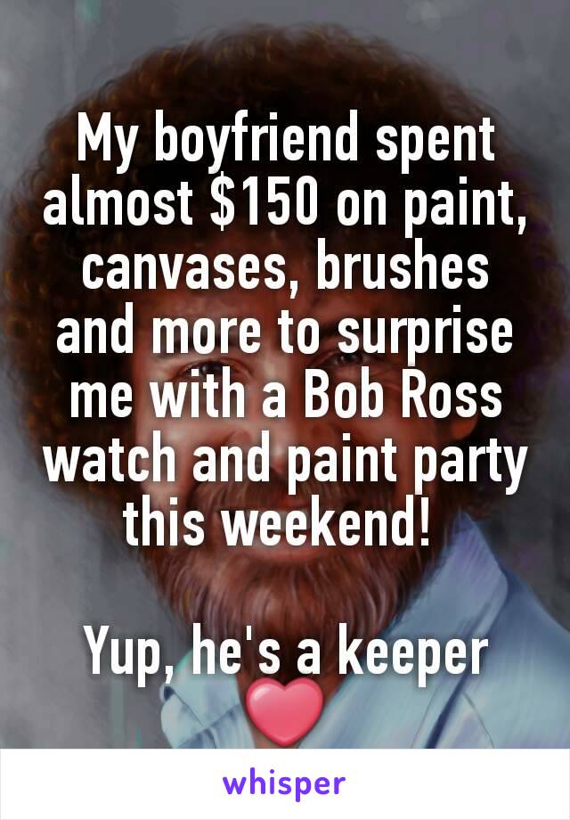 My boyfriend spent almost $150 on paint, canvases, brushes and more to surprise me with a Bob Ross watch and paint party this weekend! 

Yup, he's a keeper ❤