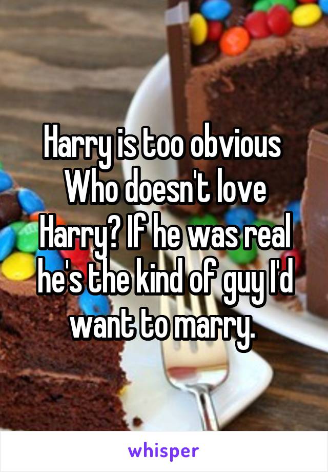 Harry is too obvious 
Who doesn't love Harry? If he was real he's the kind of guy I'd want to marry. 