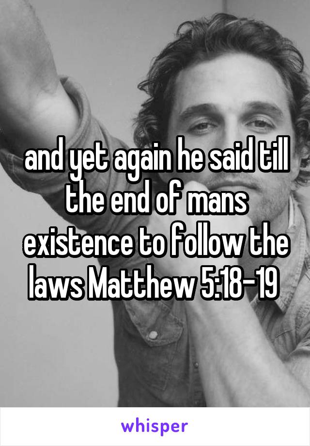 and yet again he said till the end of mans existence to follow the laws Matthew 5:18-19 