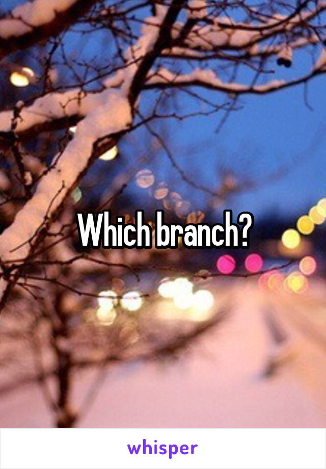 Which branch?