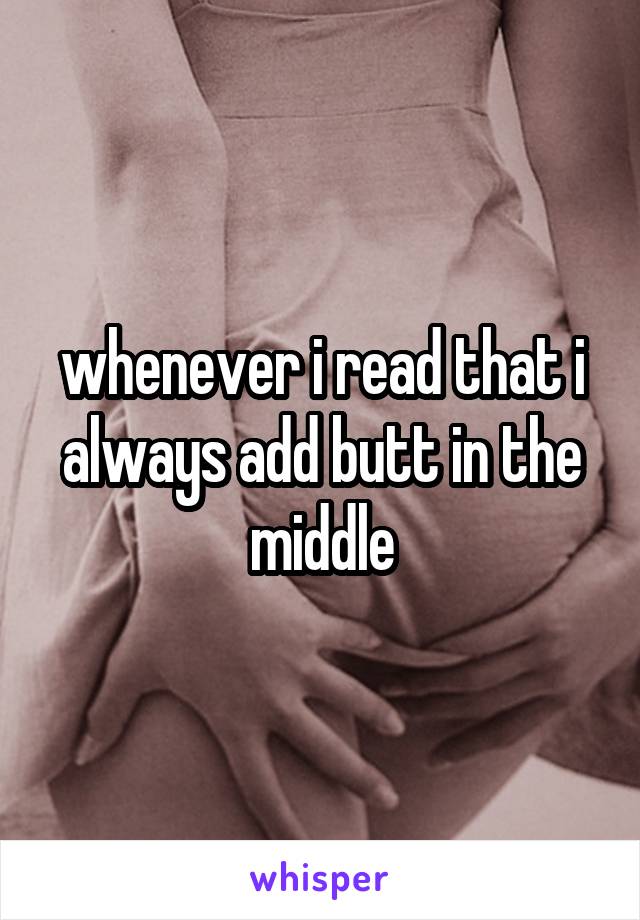 whenever i read that i always add butt in the middle