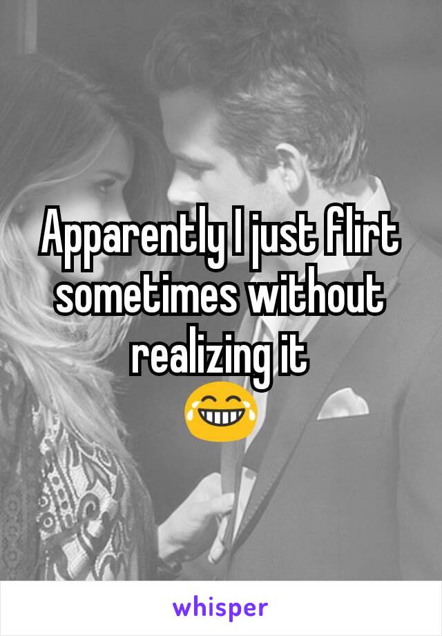 Apparently I just flirt sometimes without realizing it
😂