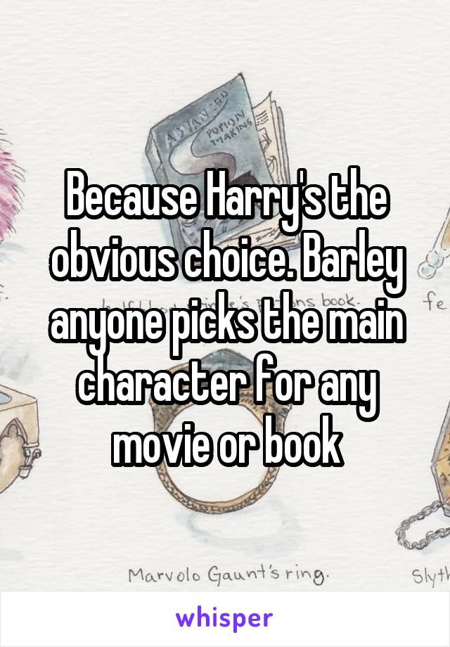 Because Harry's the obvious choice. Barley anyone picks the main character for any movie or book