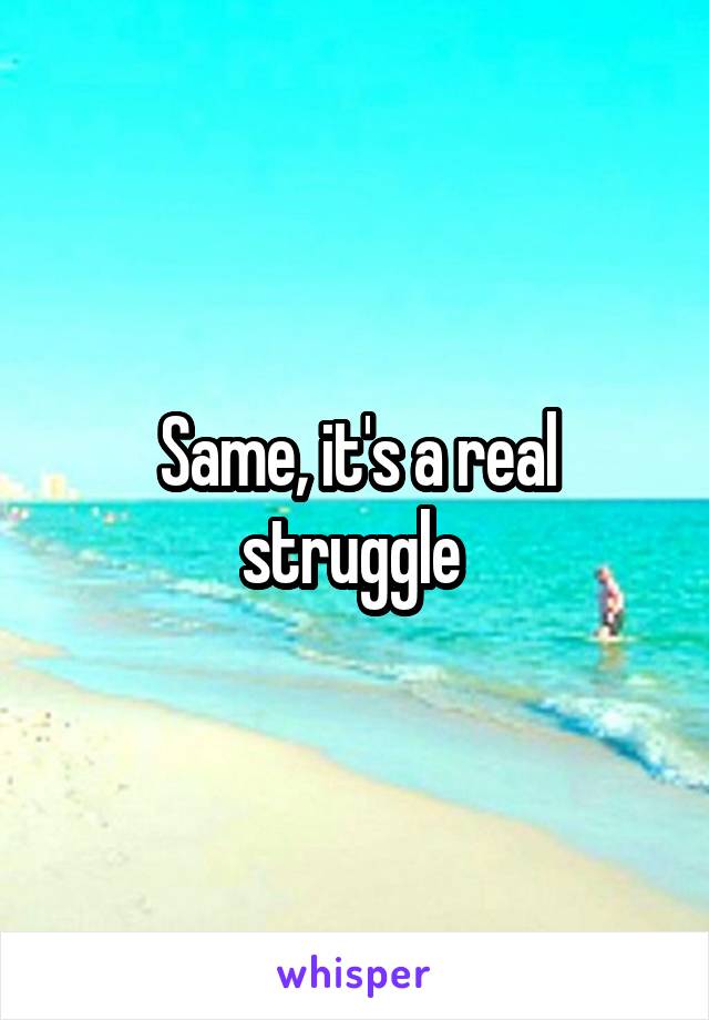 Same, it's a real struggle 