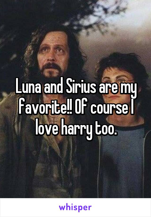 Luna and Sirius are my favorite!! Of course I love harry too.