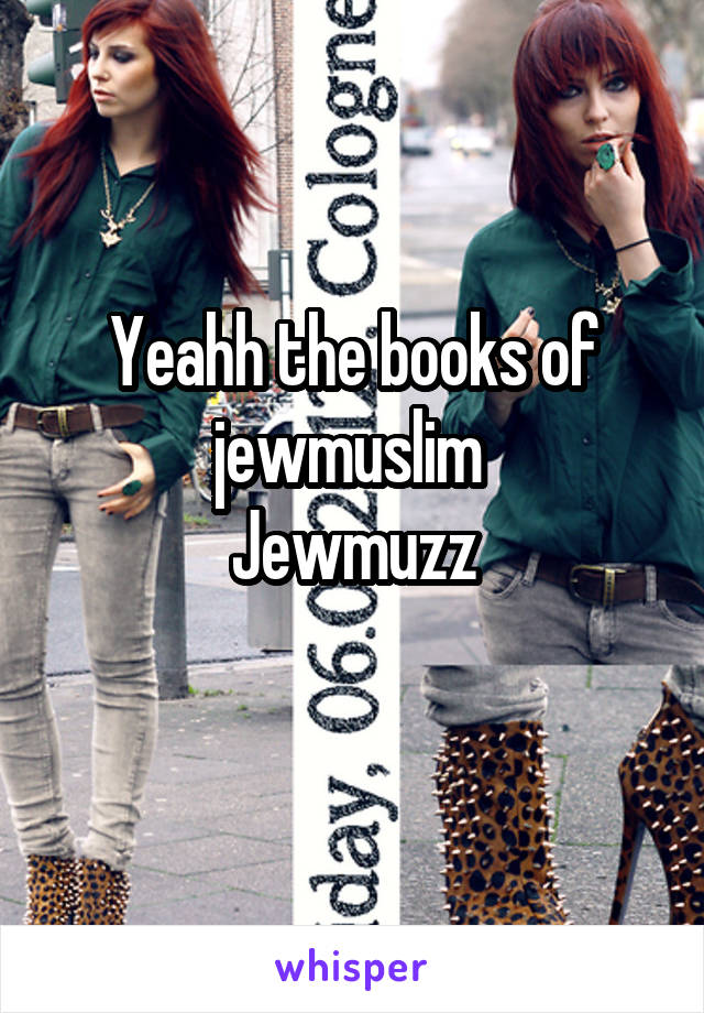 Yeahh the books of jewmuslim 
Jewmuzz
