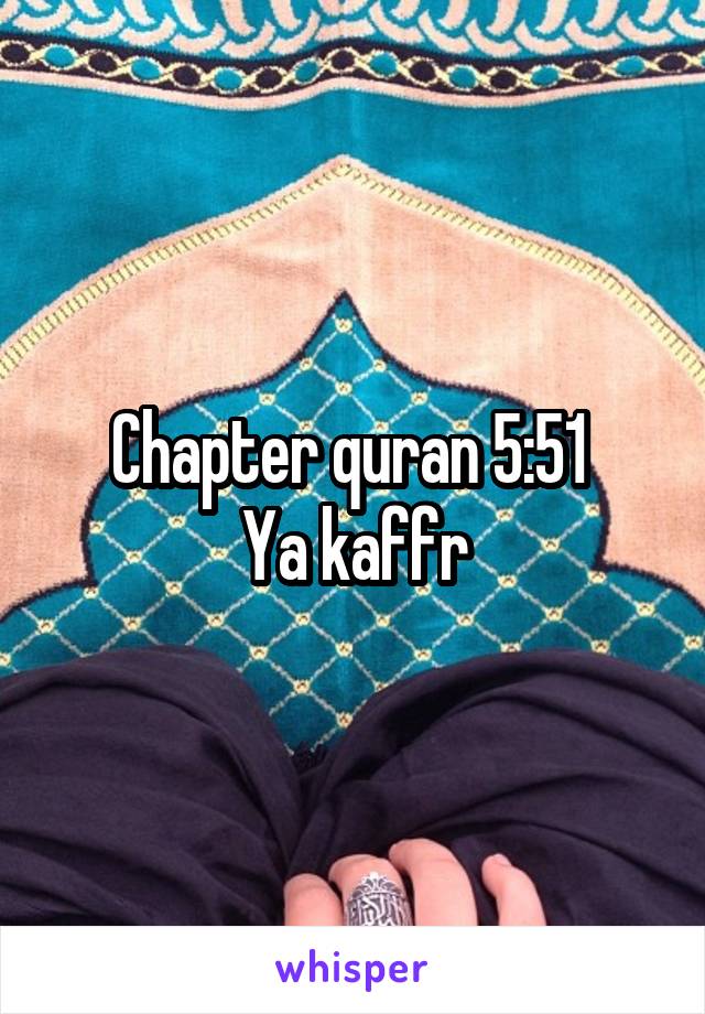 Chapter quran 5:51 
Ya kaffr