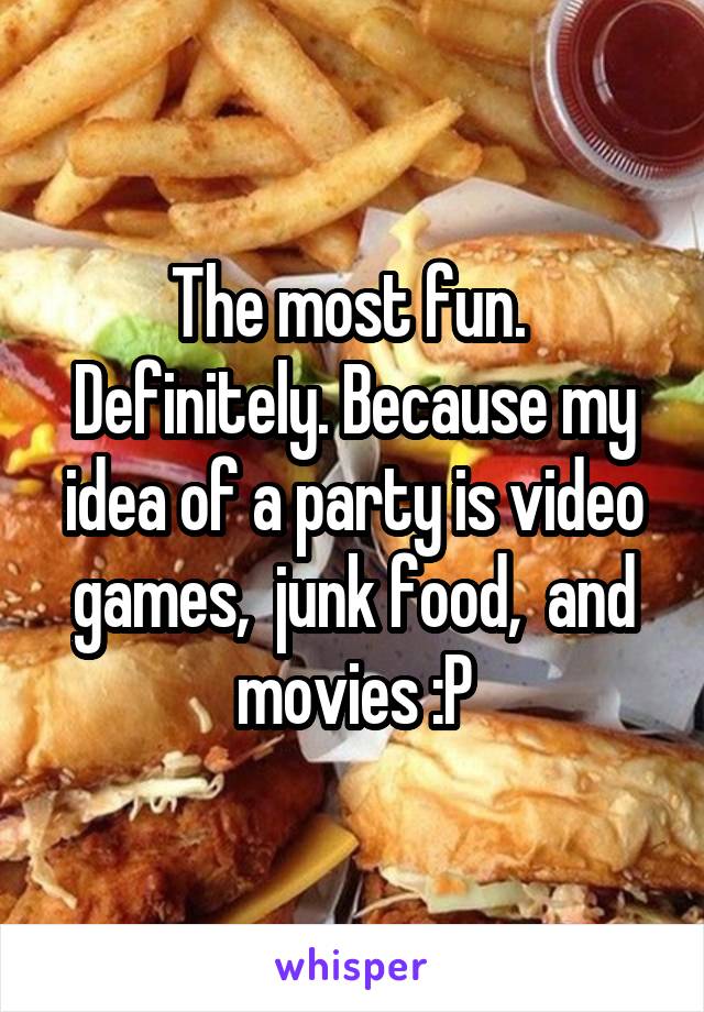 The most fun.  Definitely. Because my idea of a party is video games,  junk food,  and movies :P