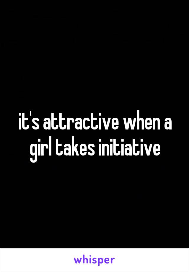 it's attractive when a girl takes initiative