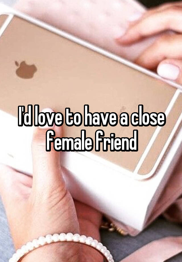 i-d-love-to-have-a-close-female-friend