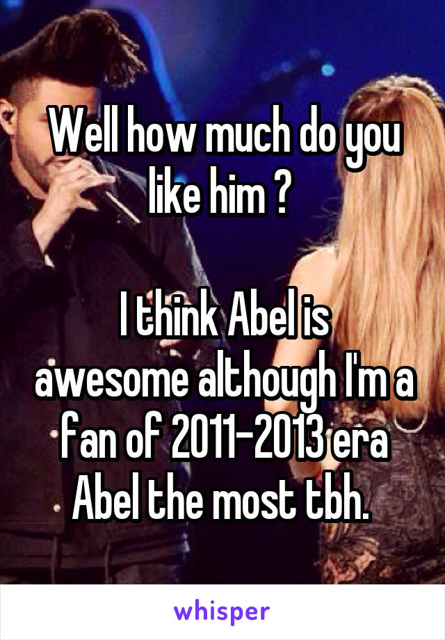 Well how much do you like him ? 

I think Abel is awesome although I'm a fan of 2011-2013 era Abel the most tbh. 