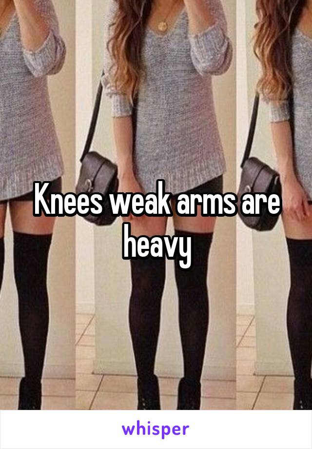 Knees weak arms are heavy