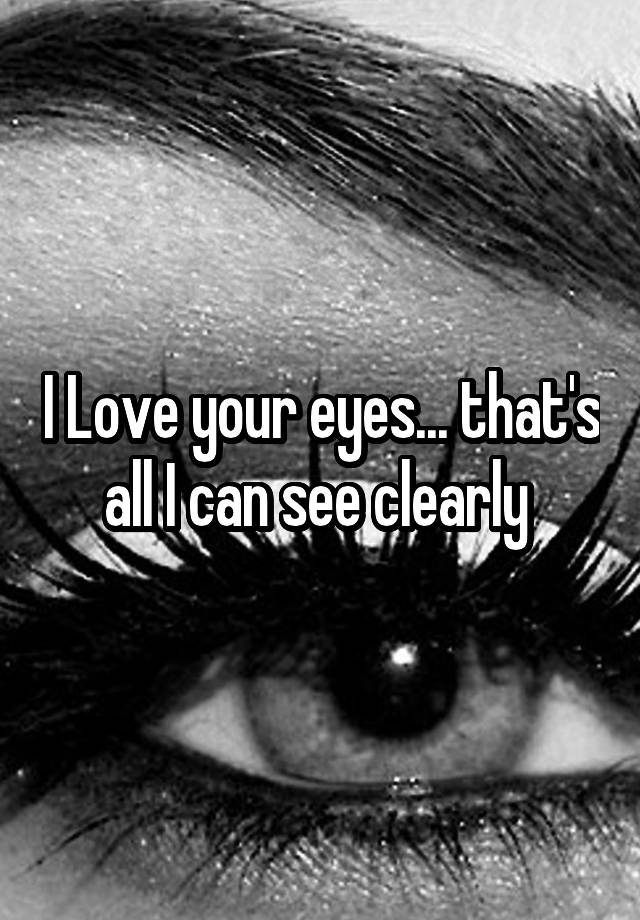 i-love-your-eyes-that-s-all-i-can-see-clearly