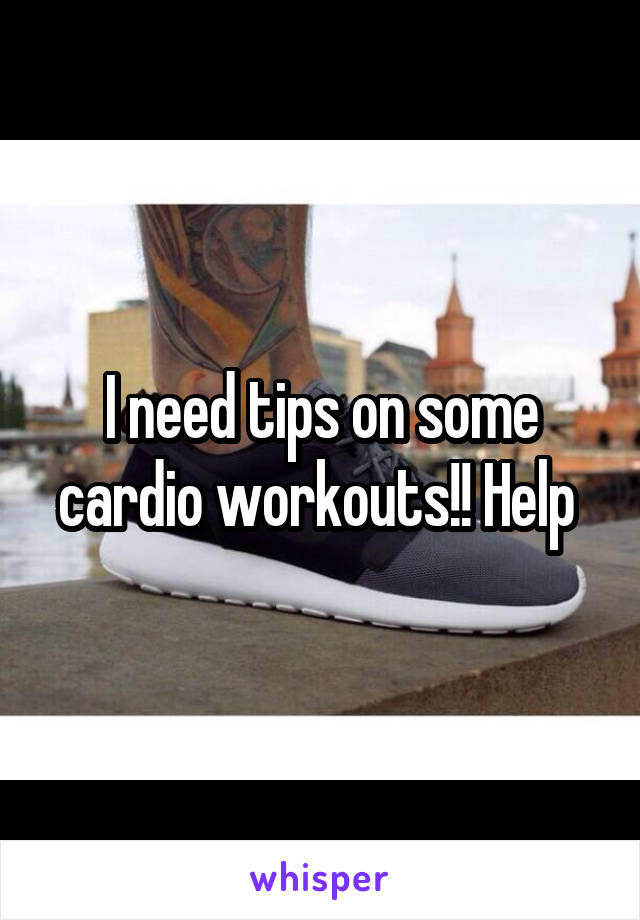 I need tips on some cardio workouts!! Help 