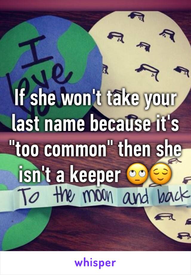 If she won't take your last name because it's "too common" then she isn't a keeper 🙄😌