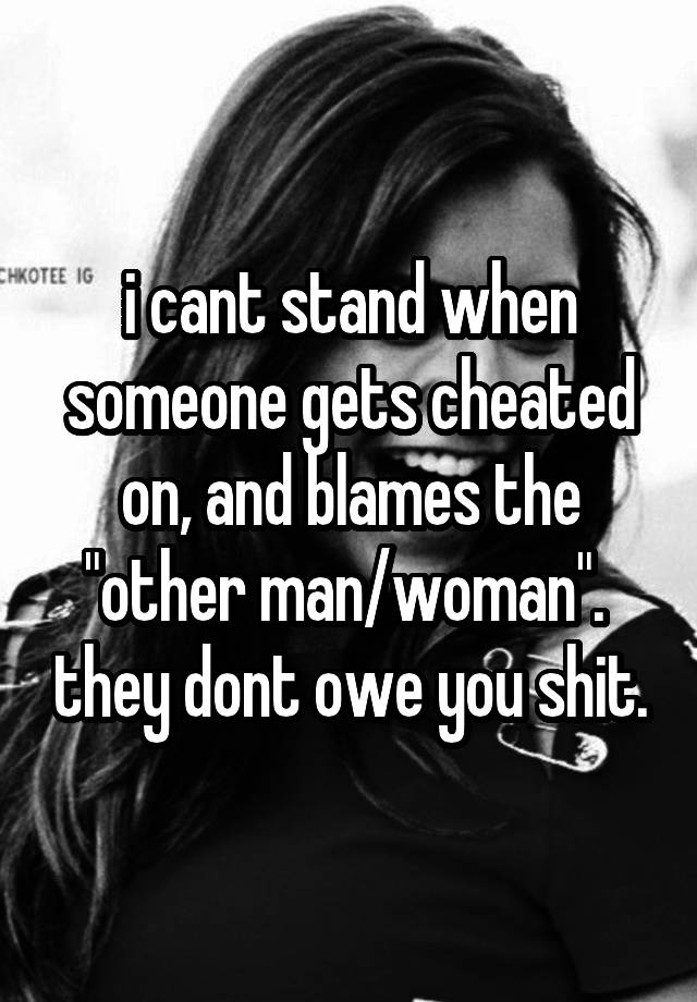 i-cant-stand-when-someone-gets-cheated-on-and-blames-the-other-man