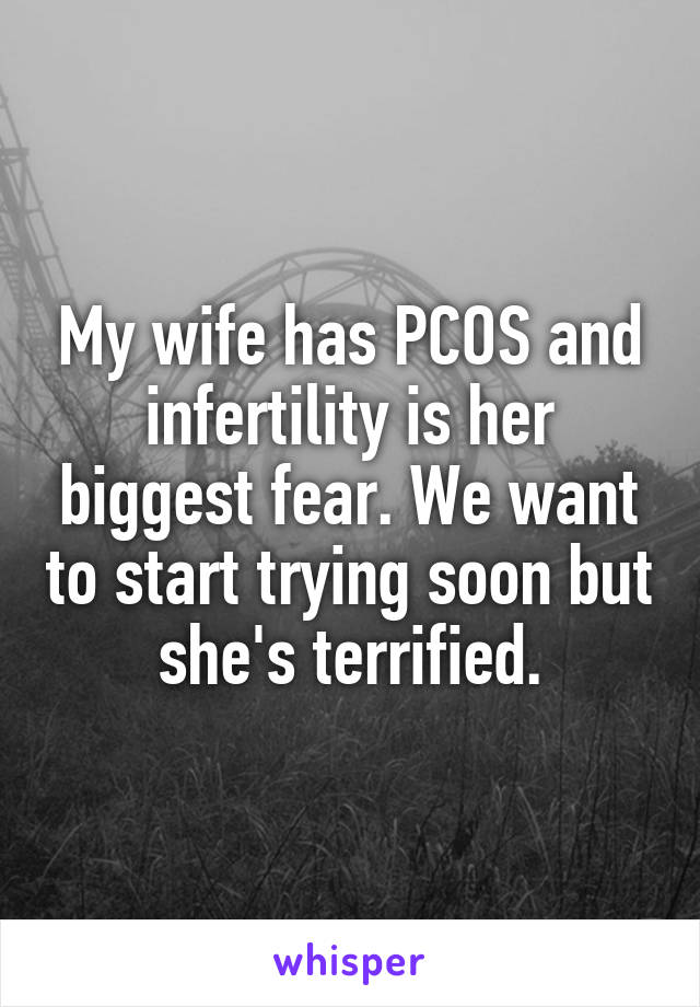 My wife has PCOS and infertility is her biggest fear. We want to start trying soon but she's terrified.