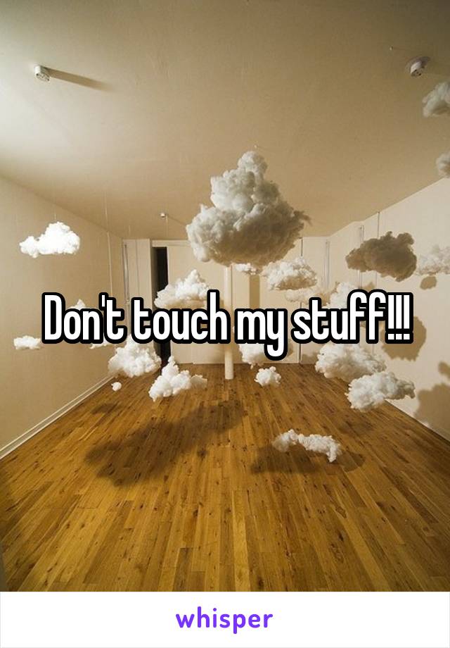 Don't touch my stuff!!!