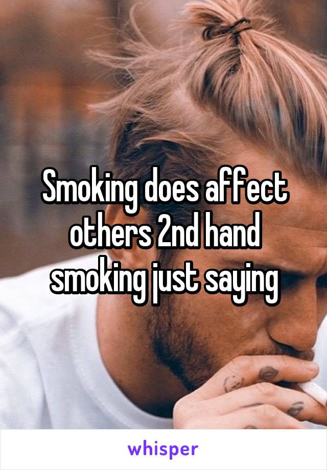 Smoking does affect others 2nd hand smoking just saying