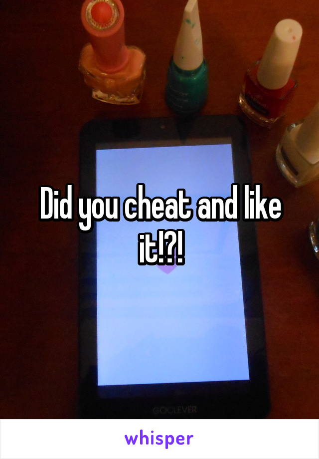 Did you cheat and like it!?!