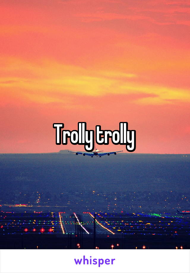 Trolly trolly 