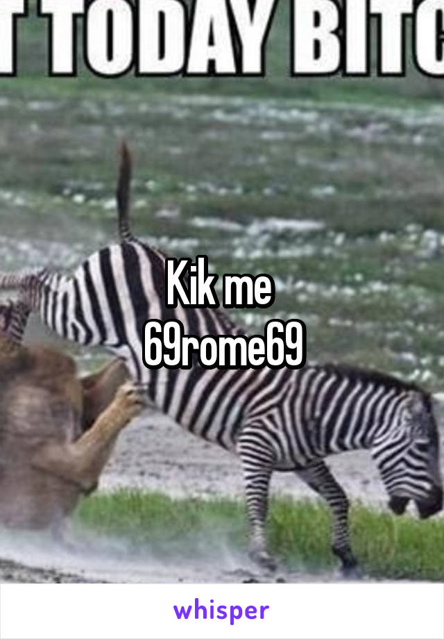 Kik me 
69rome69